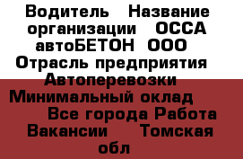 Водитель › Название организации ­ ОССА-автоБЕТОН, ООО › Отрасль предприятия ­ Автоперевозки › Минимальный оклад ­ 40 000 - Все города Работа » Вакансии   . Томская обл.